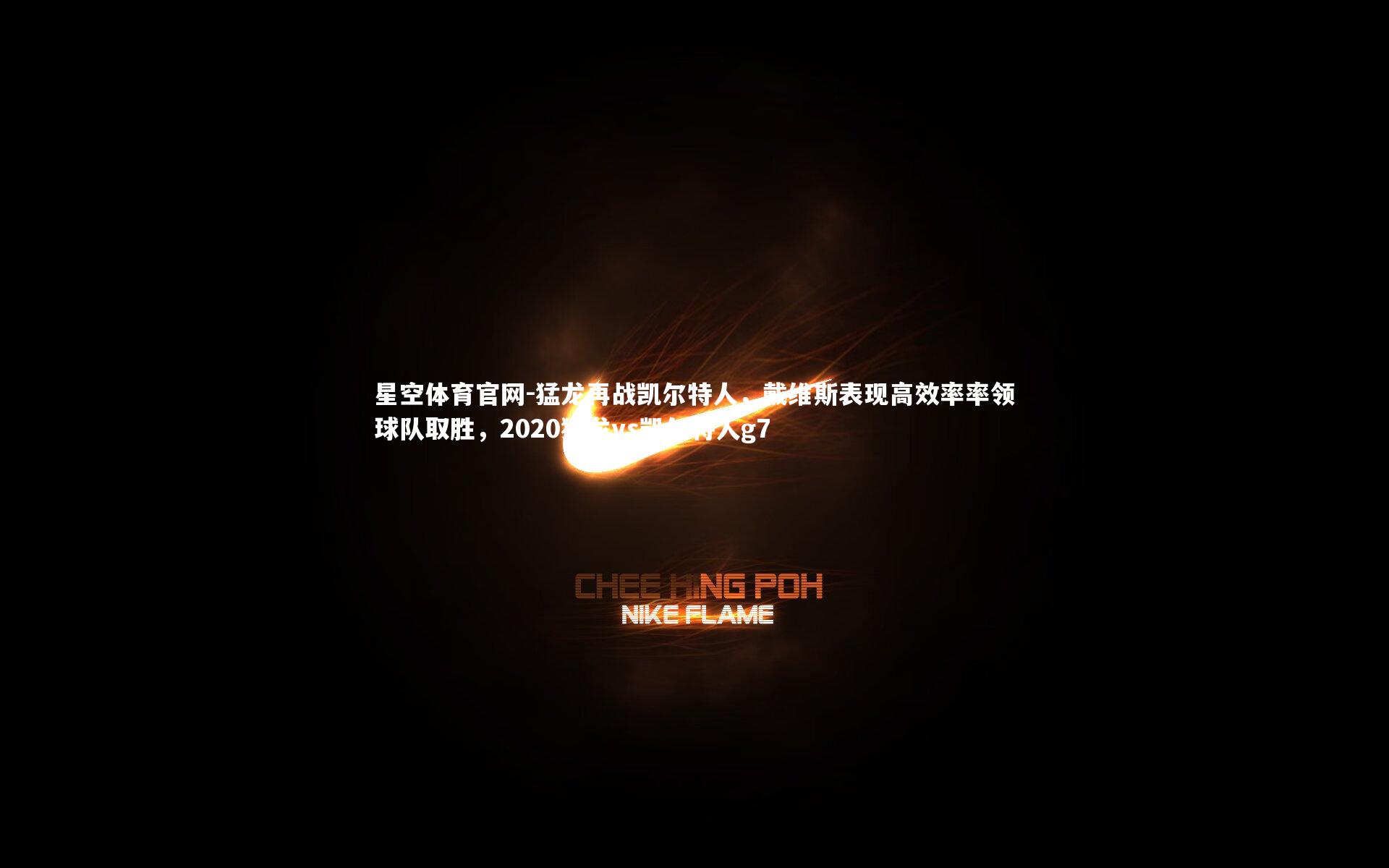 星空体育官网-猛龙再战凯尔特人，戴维斯表现高效率率领球队取胜，2020猛龙vs凯尔特人g7