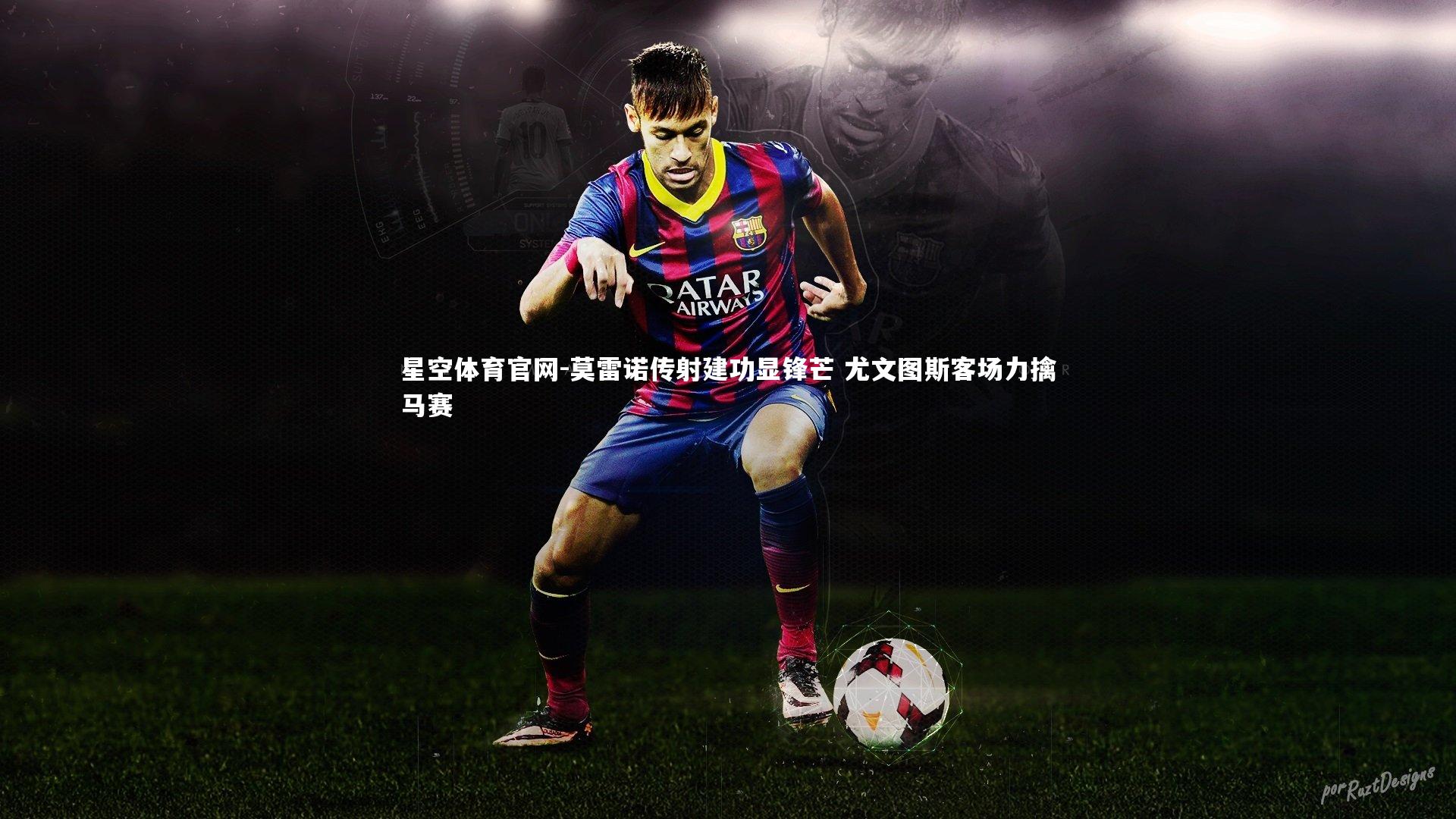 莫雷诺传射建功显锋芒 尤文图斯客场力擒马赛