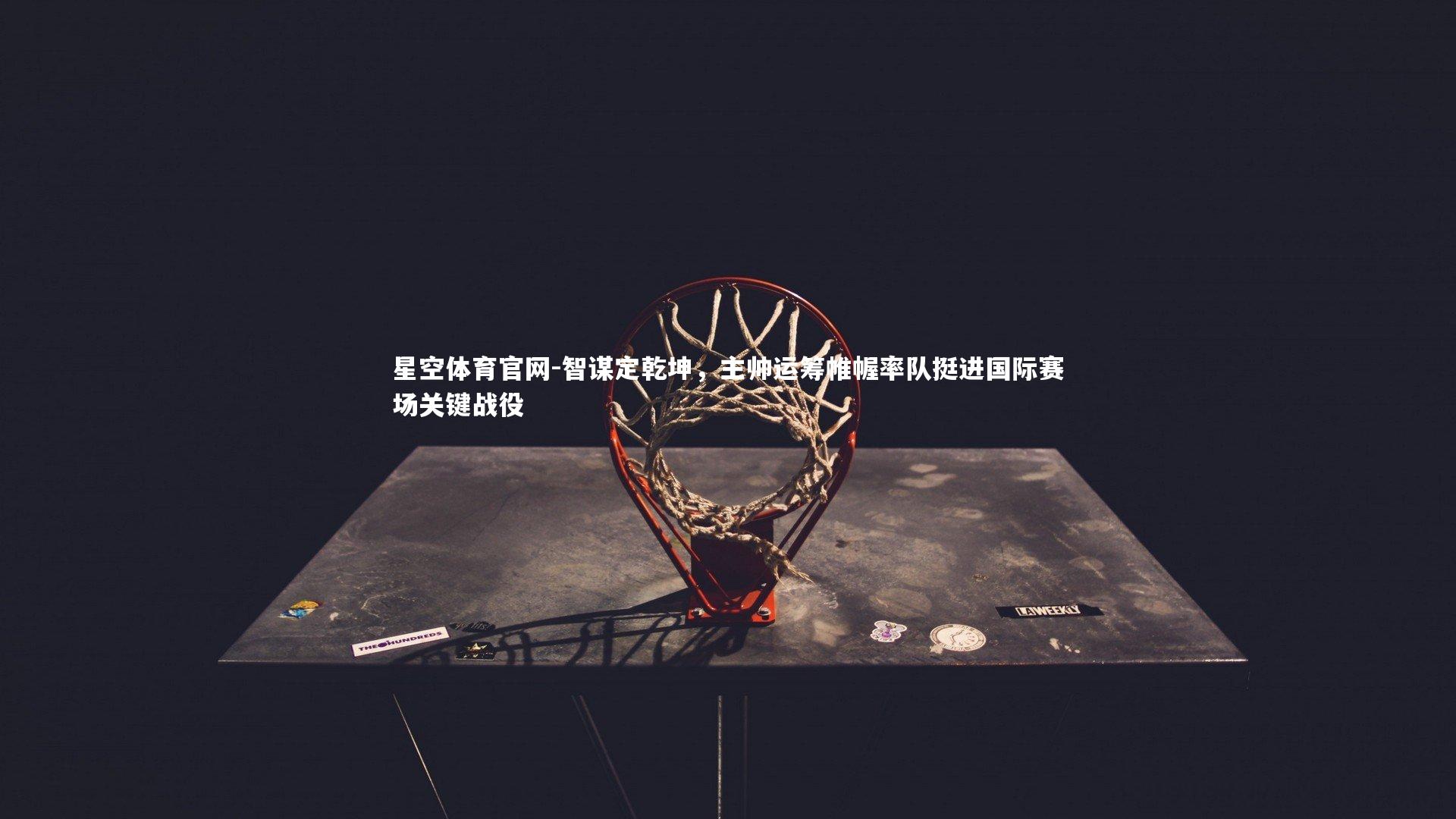 智谋定乾坤,主帅运筹帷幄率队挺进国际赛场关键战役