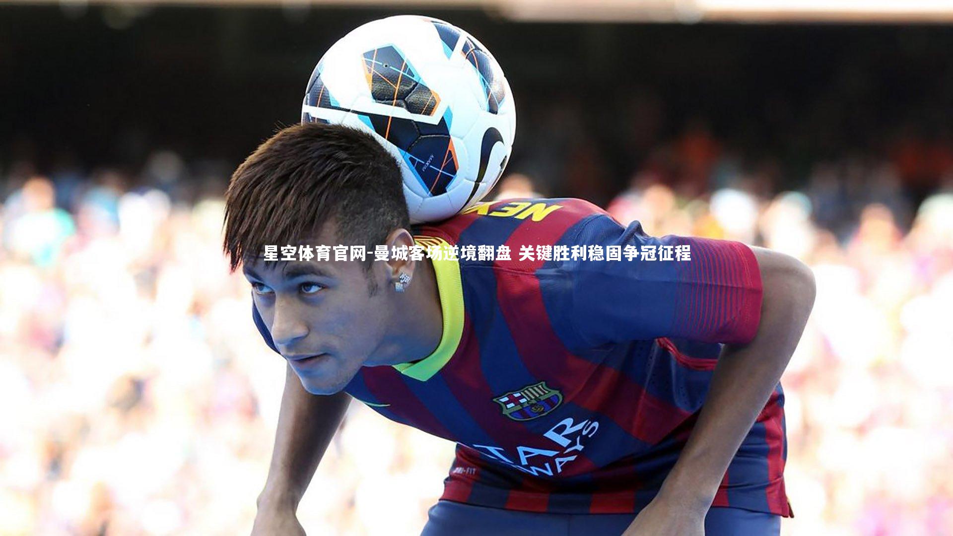 曼城客场逆境翻盘 关键胜利稳固争冠征程