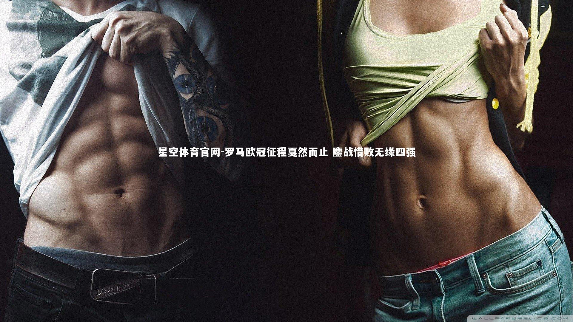 罗马欧冠征程戛然而止 鏖战惜败无缘四强