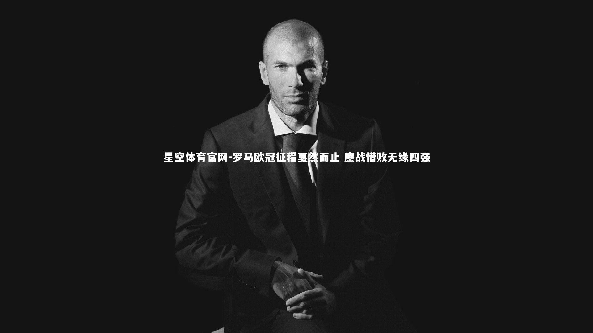 罗马欧冠征程戛然而止 鏖战惜败无缘四强