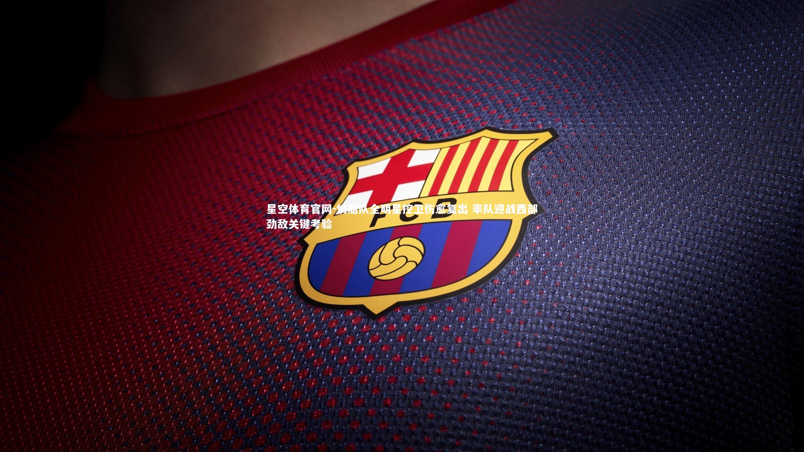 星空体育官网-快船队全明星控卫伤愈复出 率队迎战西部劲敌关键考验