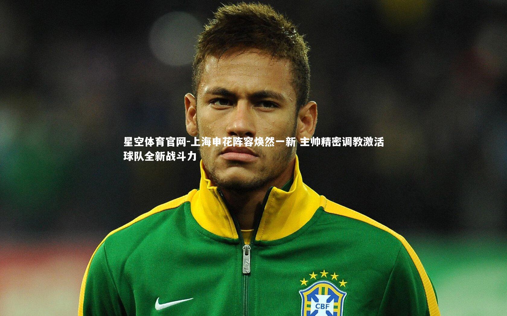 上海申花阵容焕然一新 主帅精密调教激活球队全新战斗力