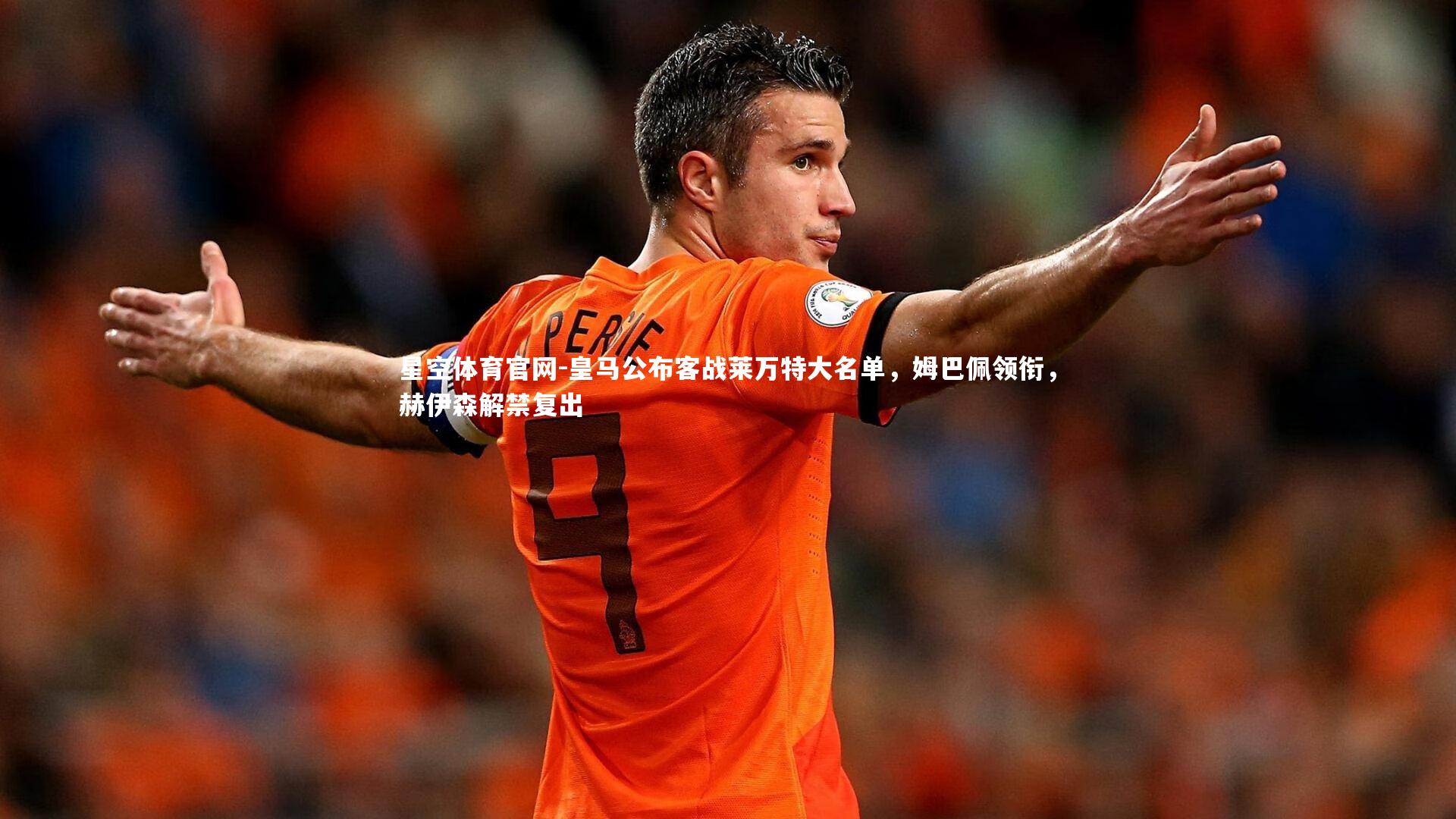 皇马公布客战莱万特大名单，姆巴佩领衔，赫伊森解禁复出