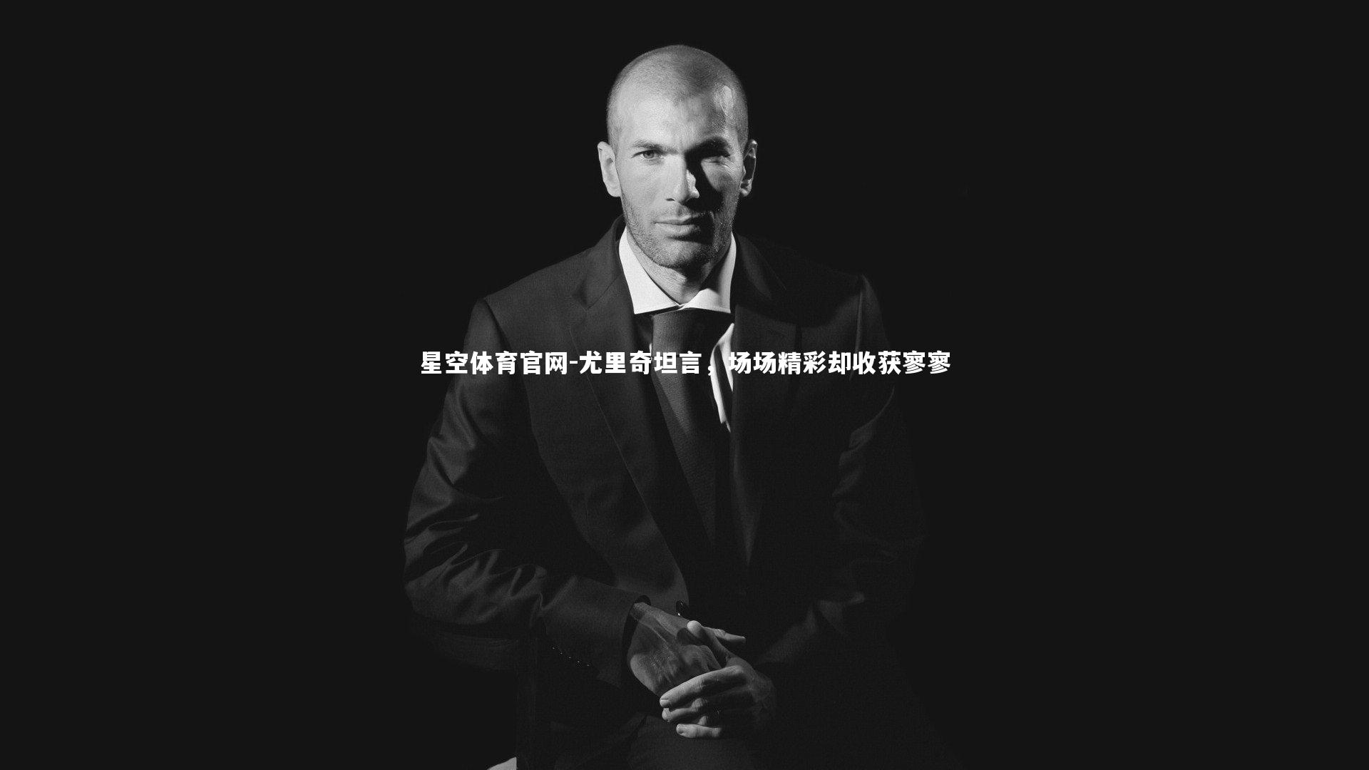 尤里奇坦言，场场精彩却收获寥寥