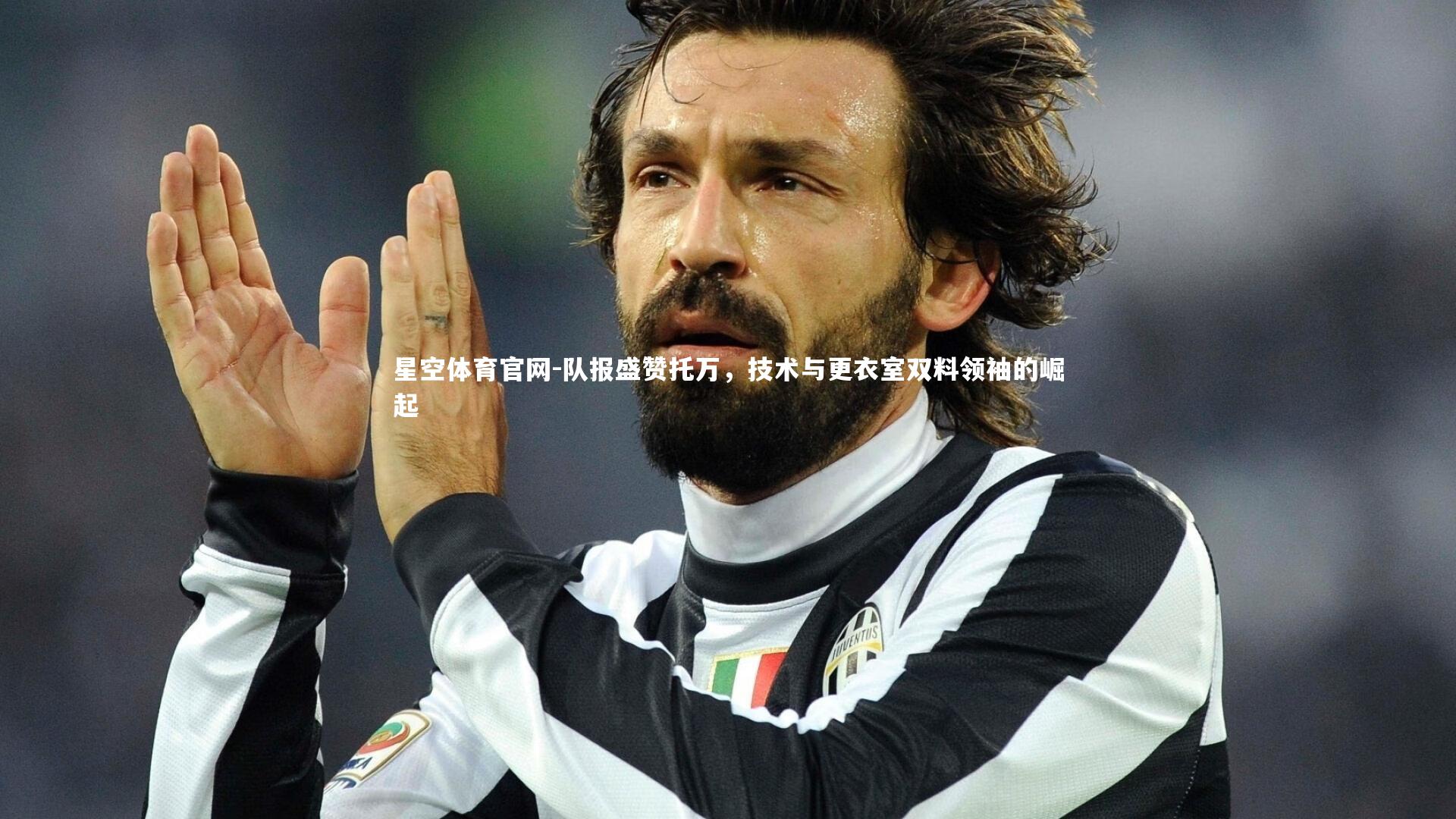 队报盛赞托万，技术与更衣室双料领袖的崛起