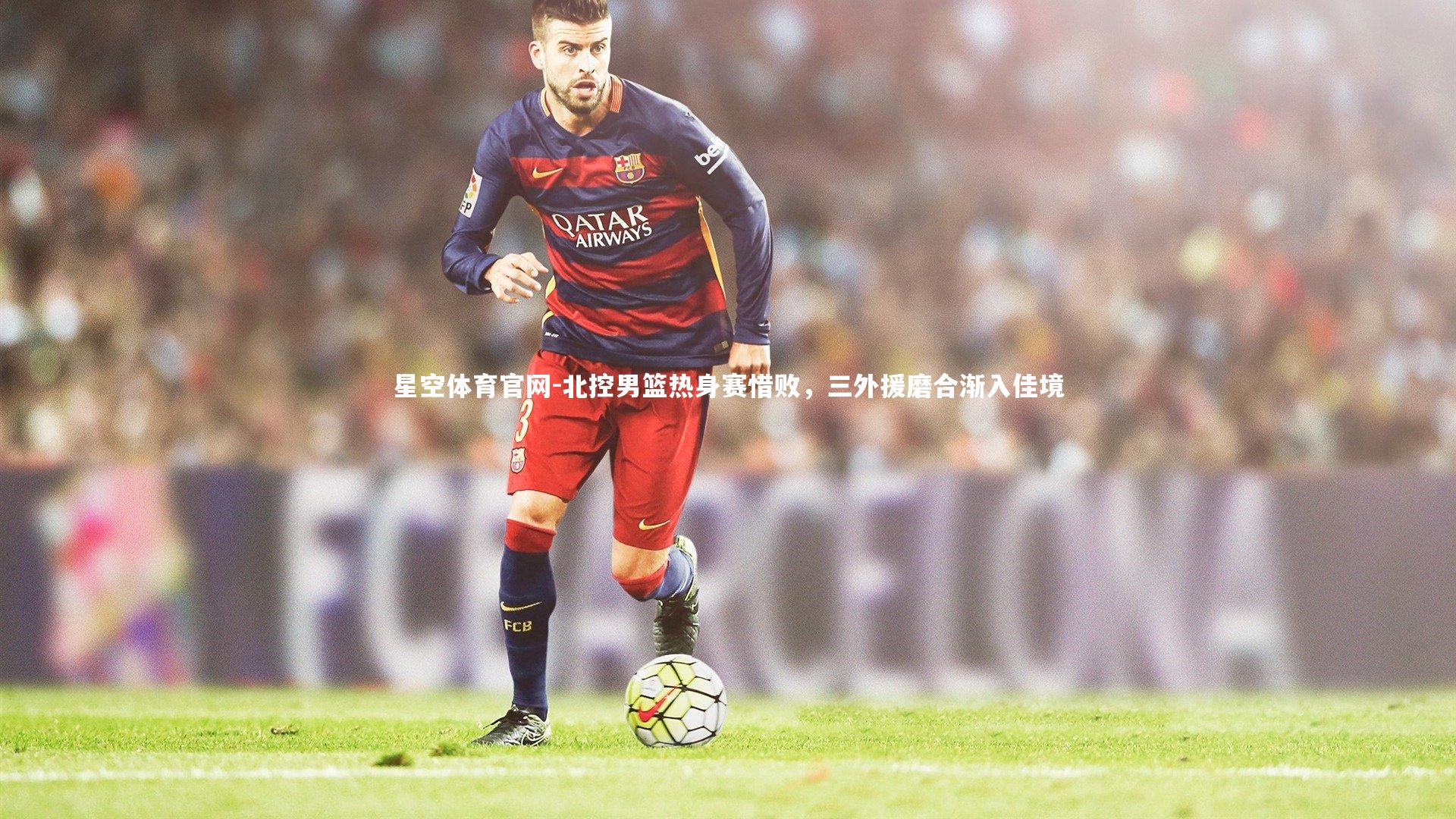 北控男篮热身赛惜败，三外援磨合渐入佳境