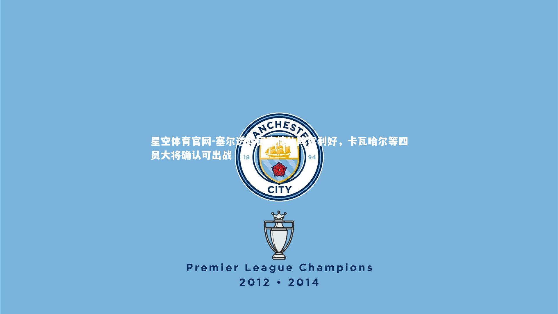 塞尔透露国家德比阵容利好，卡瓦哈尔等四员大将确认可出战