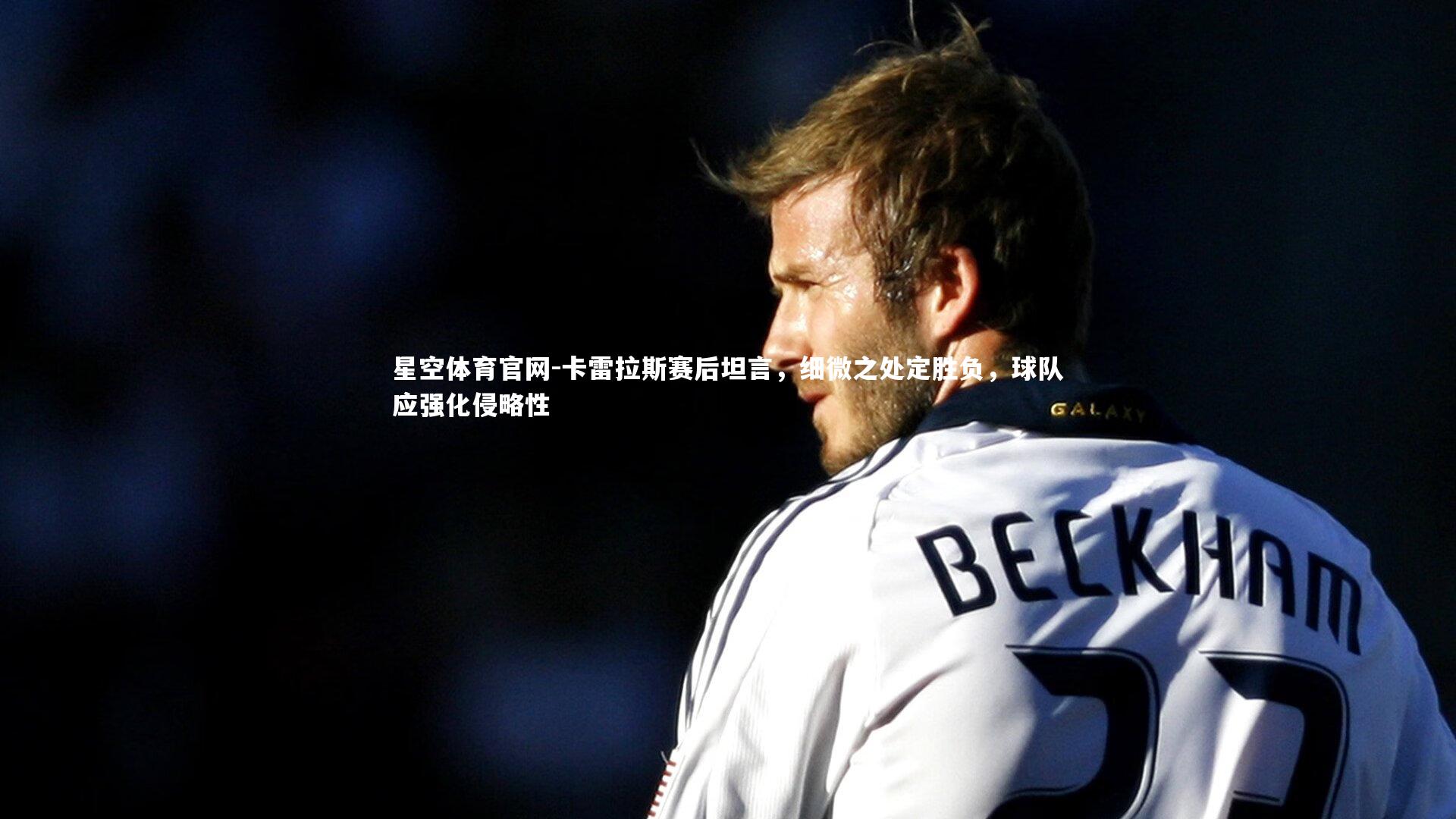 卡雷拉斯赛后坦言，细微之处定胜负，球队应强化侵略性