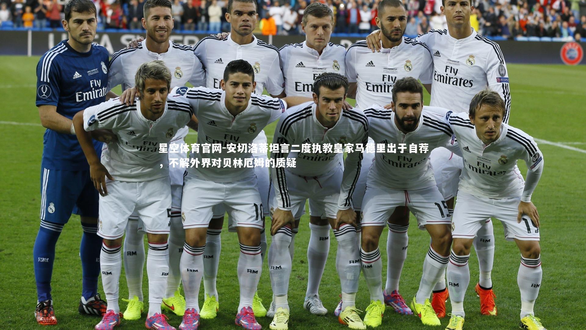 安切洛蒂坦言二度执教皇家马德里出于自荐，不解外界对贝林厄姆的质疑