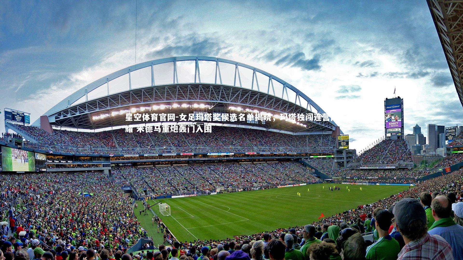 星空体育官网-女足玛塔奖候选名单揭晓，玛塔独闯连营闪耀 米德马重炮轰门入围