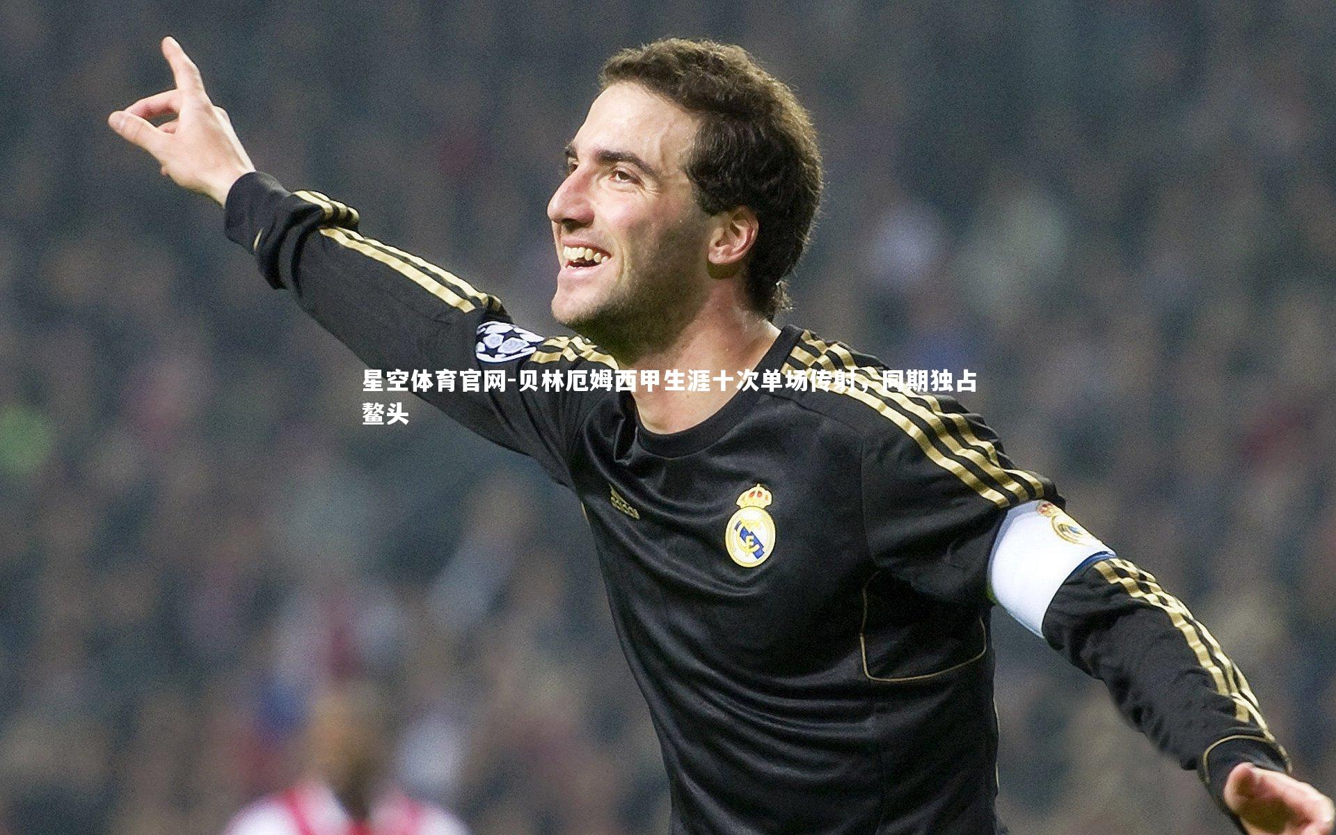 星空体育官网-贝林厄姆西甲生涯十次单场传射，同期独占鳌头