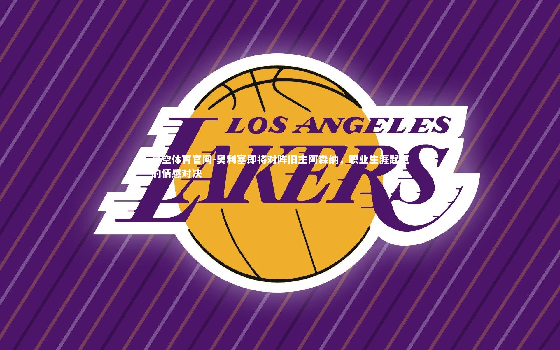 奥利塞即将对阵旧主阿森纳，职业生涯起点的情感对决