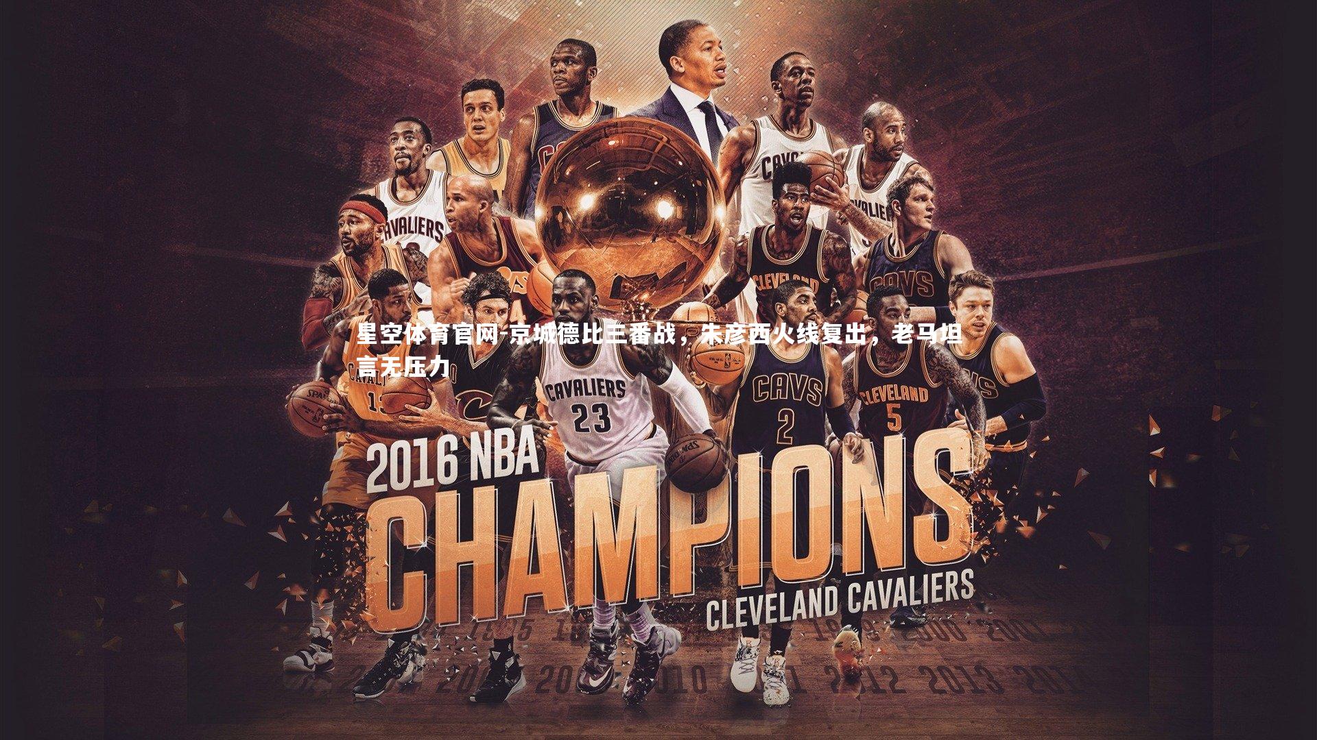 星空体育官网-京城德比三番战，朱彦西火线复出，老马坦言无压力