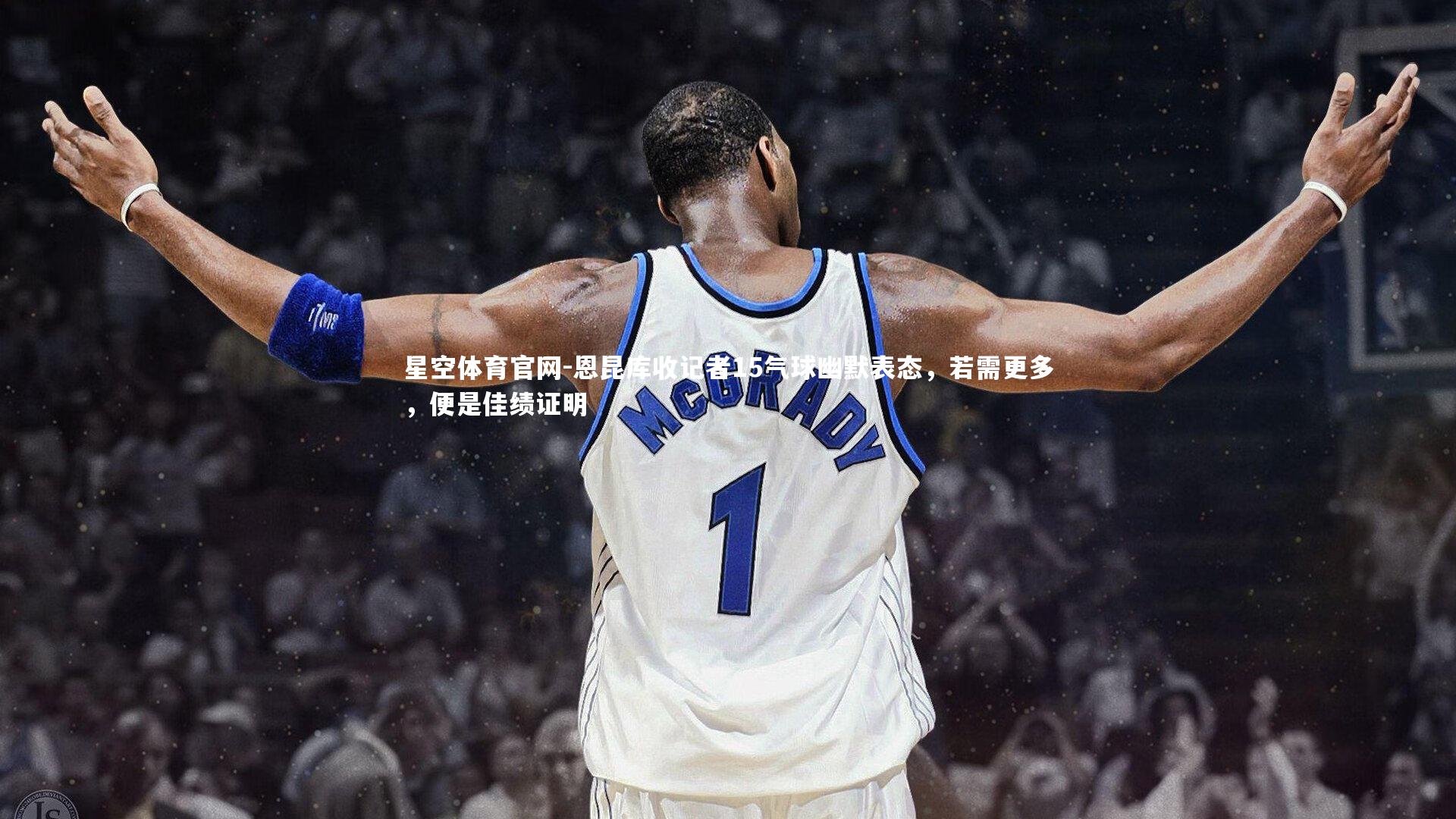 恩昆库收记者15气球幽默表态，若需更多，便是佳绩证明