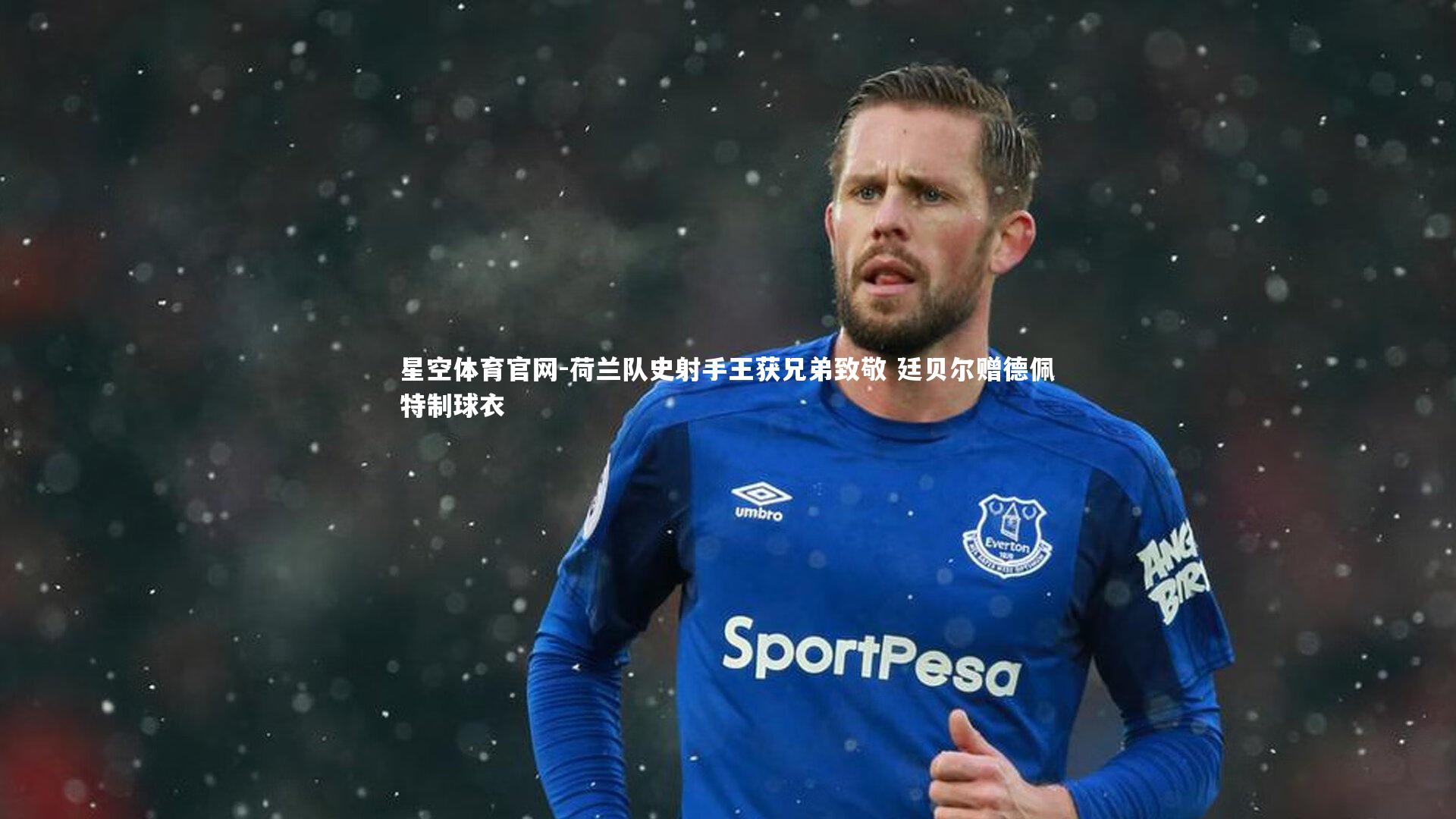 星空体育官网-荷兰队史射手王获兄弟致敬 廷贝尔赠德佩特制球衣