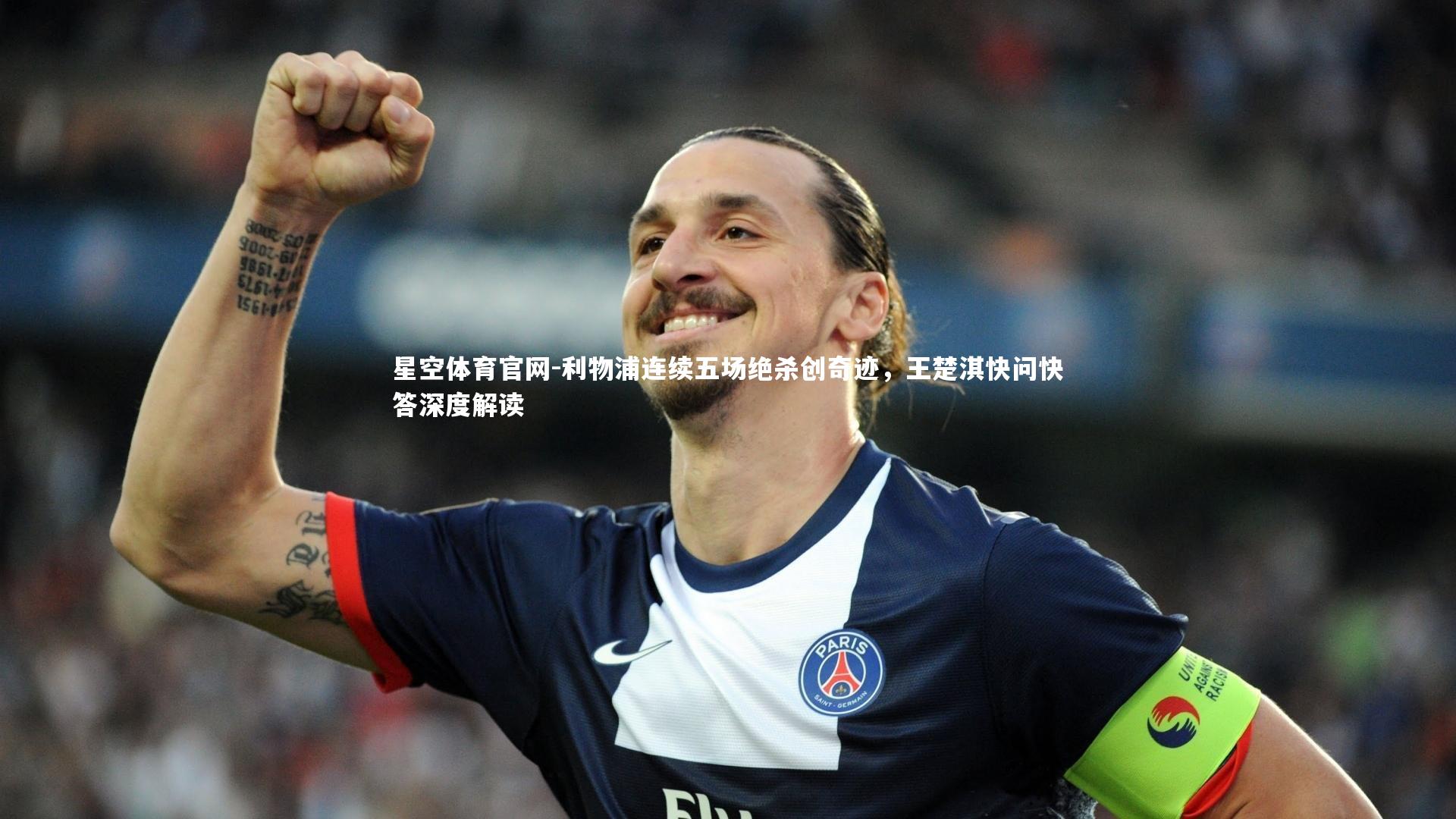 星空体育官网-利物浦连续五场绝杀创奇迹，王楚淇快问快答深度解读