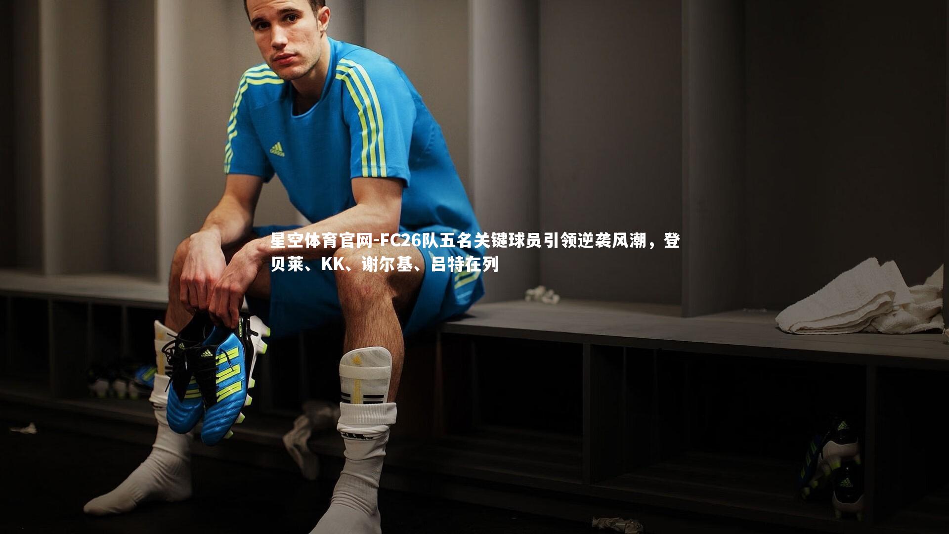 星空体育官网-FC26队五名关键球员引领逆袭风潮，登贝莱、KK、谢尔基、吕特在列