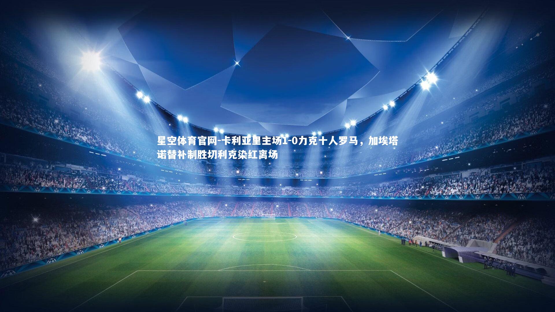 卡利亚里主场1-0力克十人罗马，加埃塔诺替补制胜切利克染红离场